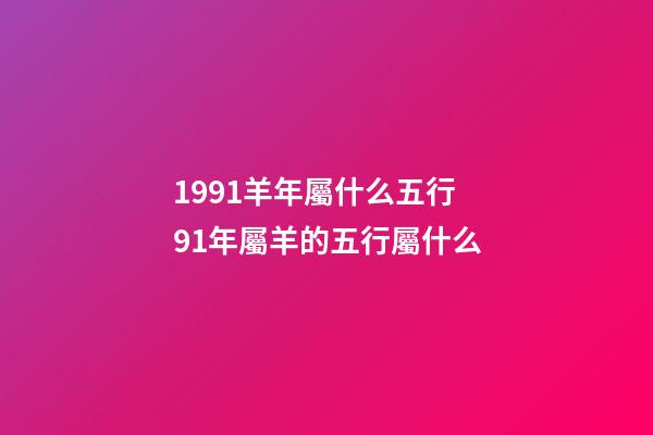 1991羊年屬什么五行 91年屬羊的五行屬什么-第1張-觀點(diǎn)-玄機(jī)派